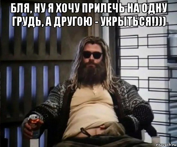 бля, ну я хочу прилечь на одну грудь, а другою - укрыться!))) , Мем Толстый Тор