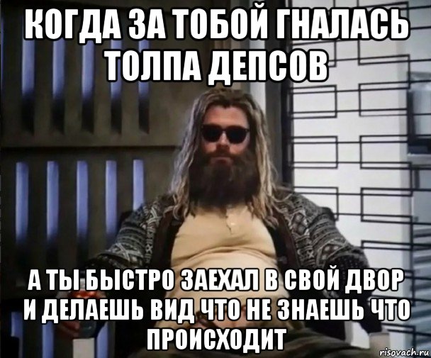 когда за тобой гналась толпа депсов а ты быстро заехал в свой двор и делаешь вид что не знаешь что происходит, Мем Толстый Тор