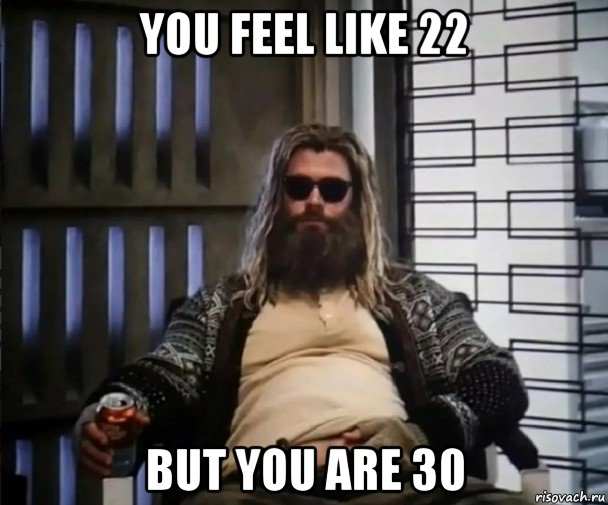 you feel like 22 but you are 30, Мем Толстый Тор