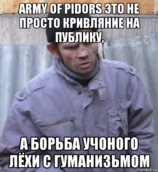 army of pidors это не просто кривляние на публику, а борьба учоного лёхи с гуманизьмом, Мем  Ты втираешь мне какую то дичь