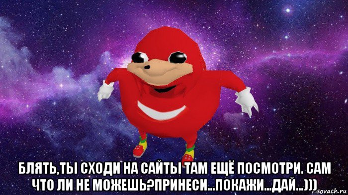  блять,ты сходи на сайты там ещё посмотри. сам что ли не можешь?принеси...покажи...дай...))), Мем Угандский Наклз