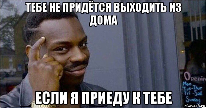 тебе не придётся выходить из дома если я приеду к тебе, Мем Умный Негр