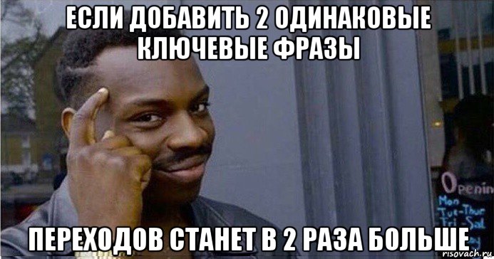 если добавить 2 одинаковые ключевые фразы переходов станет в 2 раза больше, Мем Умный Негр