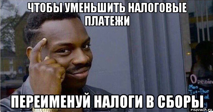 чтобы уменьшить налоговые платежи переименуй налоги в сборы, Мем Умный Негр