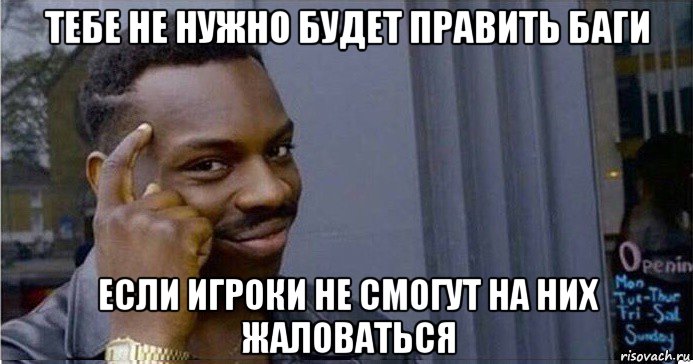 тебе не нужно будет править баги если игроки не смогут на них жаловаться, Мем Умный Негр