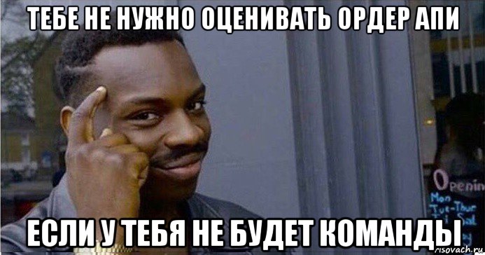 тебе не нужно оценивать ордер апи если у тебя не будет команды, Мем Умный Негр