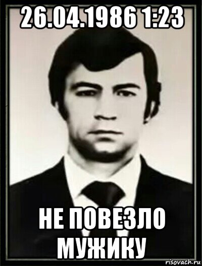26.04.1986 1:23 не повезло мужику, Мем Валерий Ходемчук