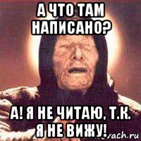 а что там написано? а! я не читаю, т.к. я не вижу!