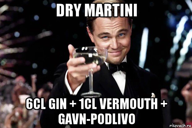 dry martini 6cl gin + 1cl vermouth + gavn-podlivo, Мем Великий Гэтсби (бокал за тех)