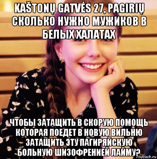 kaštonų gatvės 27, pagirių сколько нужно мужиков в белых халатах чтобы затащить в скорую помощь которая поедет в новую вильню затащить эту пагиряйскую больную шизофренией лайму?