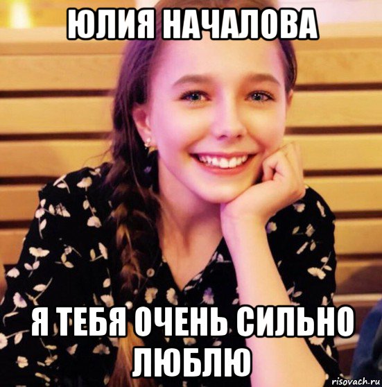 юлия началова я тебя очень сильно люблю
