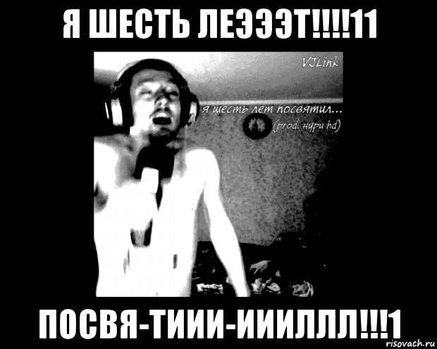 я шесть леэээт!!!!11 посвя-тиии-иииллл!!!1