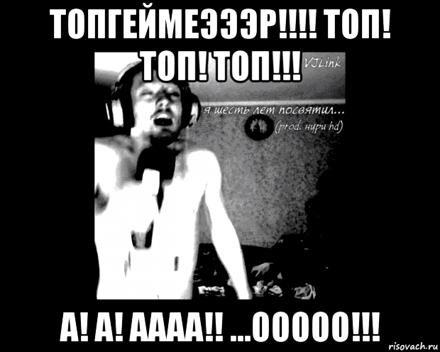 топгеймеэээр!!!! топ! топ! топ!!! а! а! аааа!! ...ооооо!!!