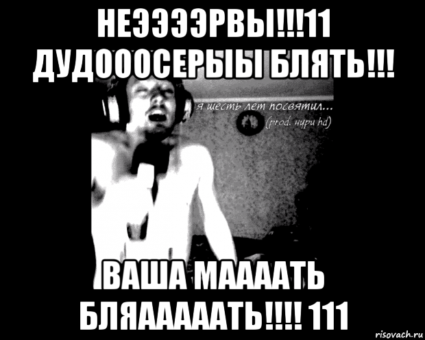 неээээрвы!!!11 дудооосерыы блять!!! ваша маааать бляааааать!!!! 111
