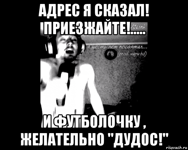 адрес я сказал! приезжайте!..... и футболочку , желательно "дудос!"