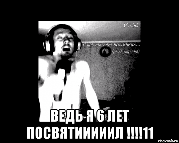  ведь я 6 лет посвятииииил !!!!11