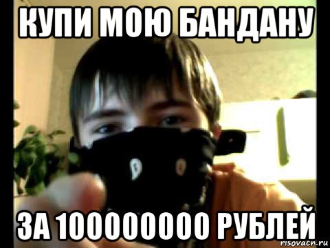 купи мою бандану за 100000000 рублей