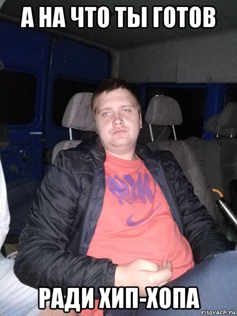 а на что ты готов ради хип-хопа