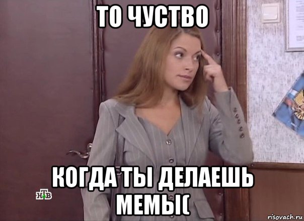 то чуство когда ты делаешь мемы(