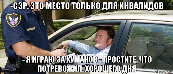 -сэр, это место только для инвалидов - я играю за хуманов - простите, что потревожил. хорошего дня