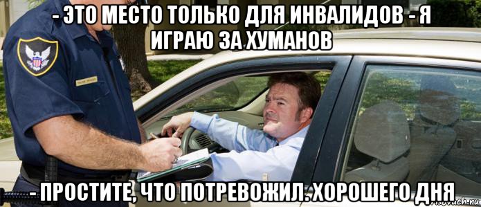 - это место только для инвалидов - я играю за хуманов - простите, что потревожил. хорошего дня