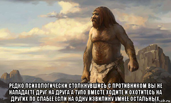  редко психологически столкнувшись с противником вы не нападаете друг на друга а тупо вместе ходите и охотитесь на других по слабее если на одну извилину умнее остальных.