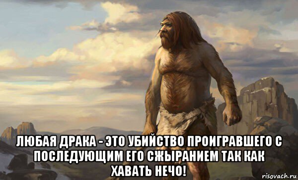  любая драка - это убийство проигравшего с последующим его сжыранием так как хавать нечо!