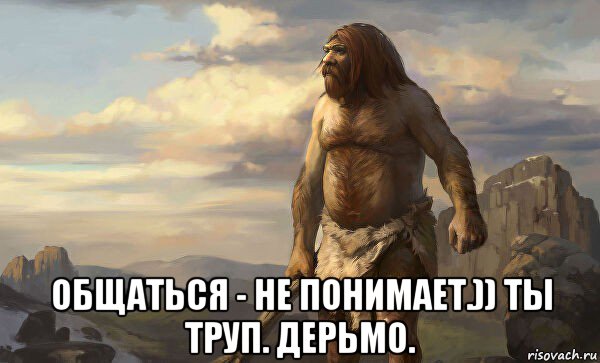  общаться - не понимает.)) ты труп. дерьмо.