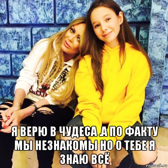  я верю в чудеса .а по факту мы незнакомы но о тебе я знаю всё