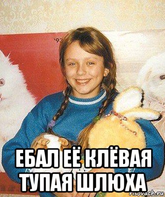  ебал её клёвая тупая шлюха