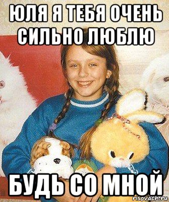юля я тебя очень сильно люблю будь со мной