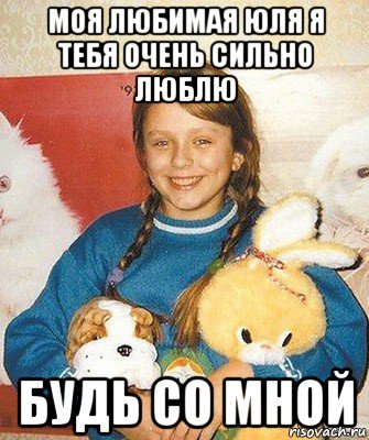 моя любимая юля я тебя очень сильно люблю будь со мной