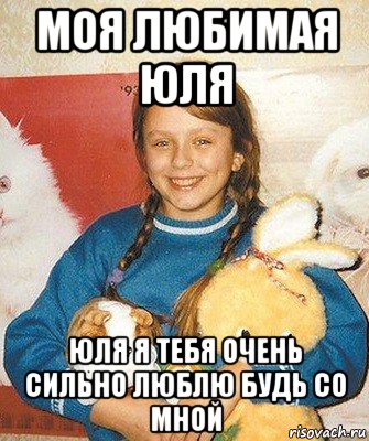 моя любимая юля юля я тебя очень сильно люблю будь со мной