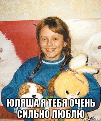  юляша я тебя очень сильно люблю