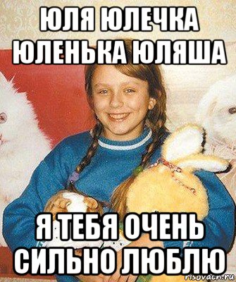 юля юлечка юленька юляша я тебя очень сильно люблю