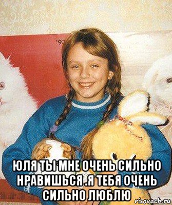  юля ты мне очень сильно нравишься .я тебя очень сильно люблю