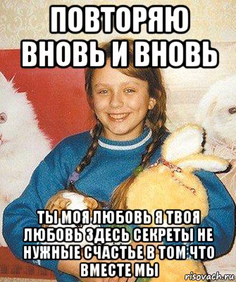 повторяю вновь и вновь ты моя любовь я твоя любовь здесь секреты не нужные счастье в том что вместе мы