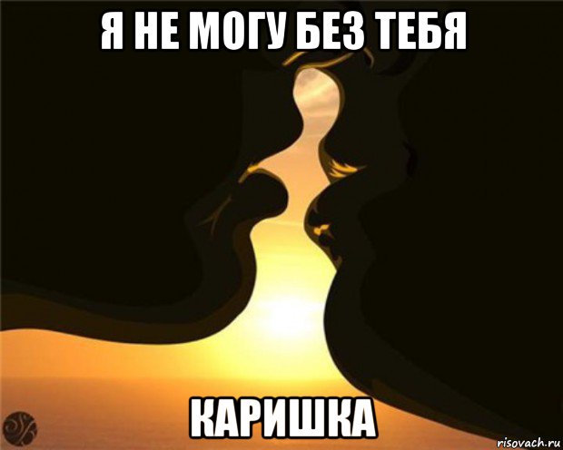 я не могу без тебя каришка