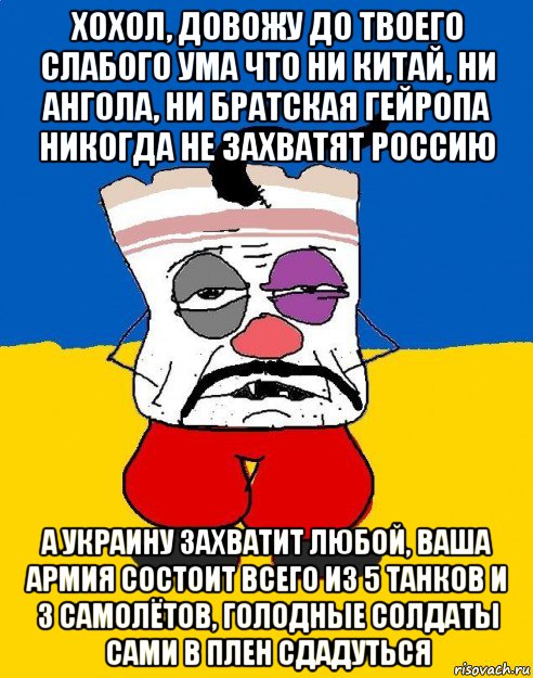 хохол, довожу до твоего слабого ума что ни китай, ни ангола, ни братская гейропа никогда не захватят россию а украину захватит любой, ваша армия состоит всего из 5 танков и 3 самолётов, голодные солдаты сами в плен сдадуться, Мем Западенец - тухлое сало