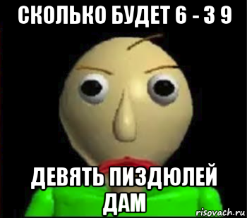 сколько будет 6 - 3 9 девять пиздюлей дам, Мем Злой Балди