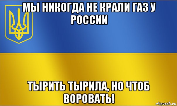 мы никогда не крали газ у россии тырить тырила, но чтоб воровать!