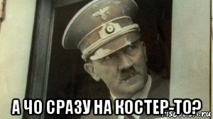  а чо сразу на костер-то?, Мем А чо сразу Гитлер-то