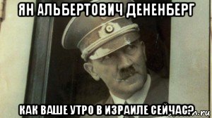 ян альбертович дененберг как ваше утро в израиле сейчас?, Мем А чо сразу Гитлер-то