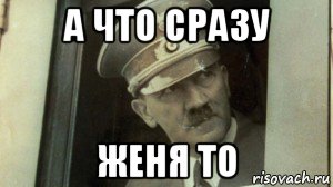 а что сразу женя то, Мем А чо сразу Гитлер-то