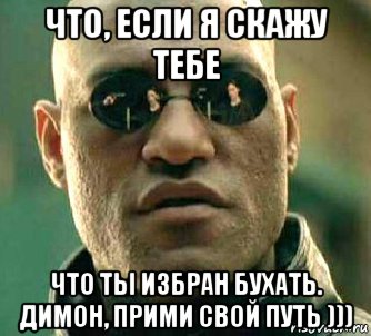 что, если я скажу тебе что ты избран бухать. димон, прими свой путь ))), Мем  а что если я скажу тебе