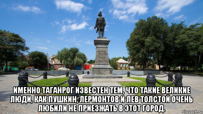  именно таганрог известен тем, что такие великие люди, как пушкин, лермонтов и лев толстой очень любили не приезжать в этот город.