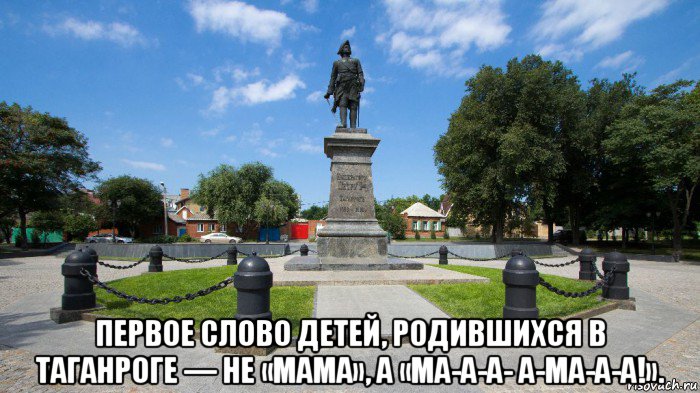  первое слово детей, родившихся в таганроге — не «мама», а «ма-а-а- а-ма-а-а!»., Мем А это Таганрог