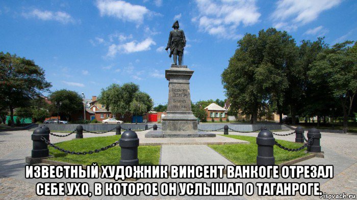  известный художник винсент ванкоге отрезал себе ухо, в которое он услышал о таганроге., Мем А это Таганрог