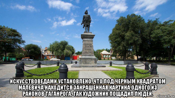  искусствоведами установлено, что под черным квадратом малевича находится закрашенная картина одного из районов таганрога. так художник пощадил людей.