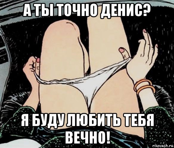 а ты точно денис? я буду любить тебя вечно!, Мем А ты точно